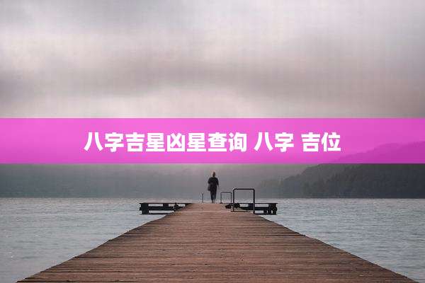 八字吉星凶星查询 八字 吉位