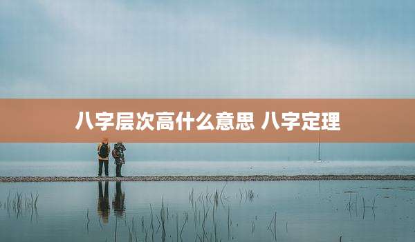 八字层次高什么意思 八字定理
