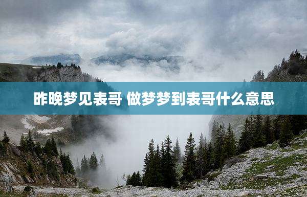 昨晚梦见表哥 做梦梦到表哥什么意思