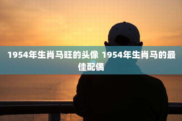 1954年生肖马旺的头像 1954年生肖马的最佳配偶