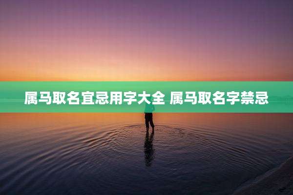 属马取名宜忌用字大全 属马取名字禁忌