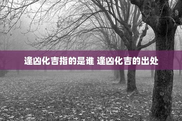 逢凶化吉指的是谁 逢凶化吉的出处