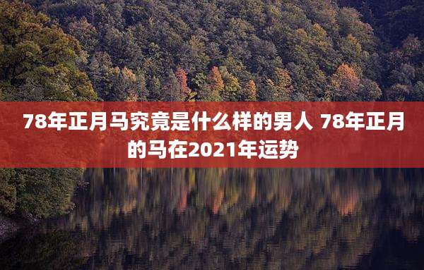 78年正月马究竟是什么样的男人 78年正月的马在2021年运势