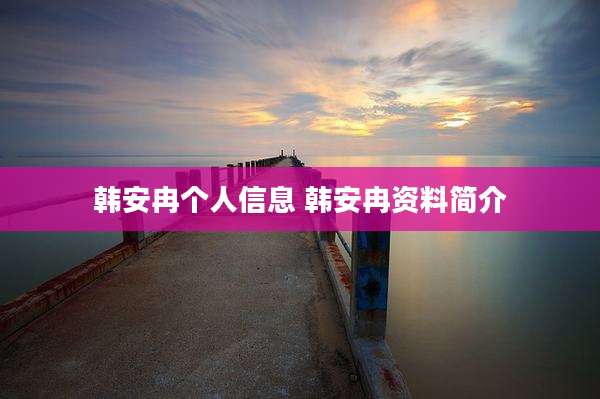 韩安冉个人信息 韩安冉资料简介