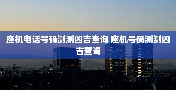 座机电话号码测测凶吉查询 座机号码测测凶吉查询