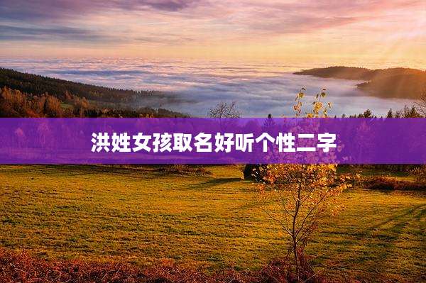 洪姓女孩取名好听个性二字