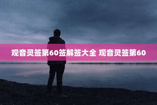 观音灵签第60签解签大全 观音灵签第60