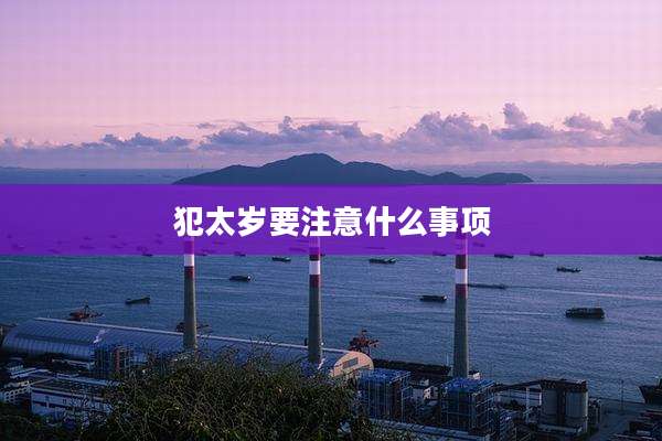 犯太岁要注意什么事项