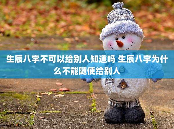 生辰八字不可以给别人知道吗 生辰八字为什么不能随便给别人