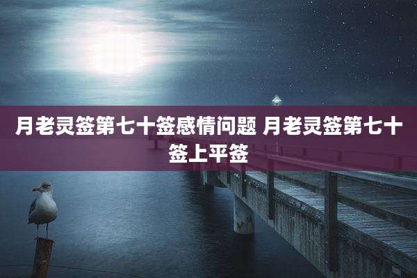 月老灵签第七十签感情问题 月老灵签第七十签上平签