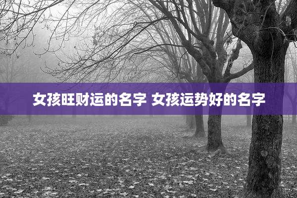 女孩旺财运的名字 女孩运势好的名字