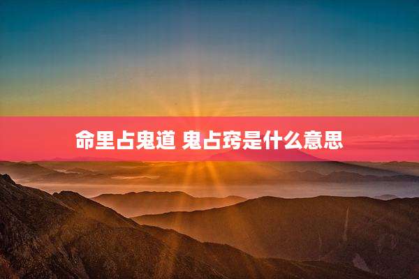 命里占鬼道 鬼占窍是什么意思