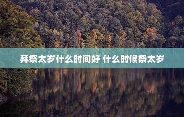拜祭太岁什么时间好 什么时候祭太岁