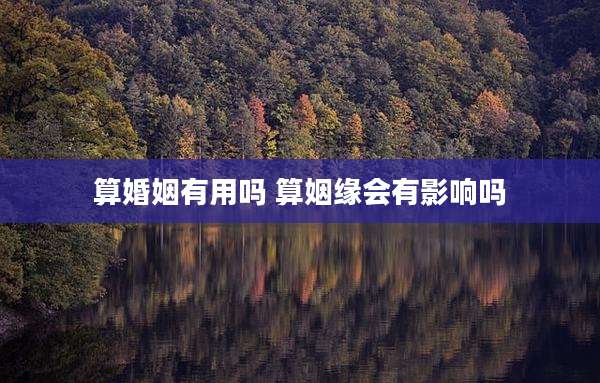算婚姻有用吗 算姻缘会有影响吗