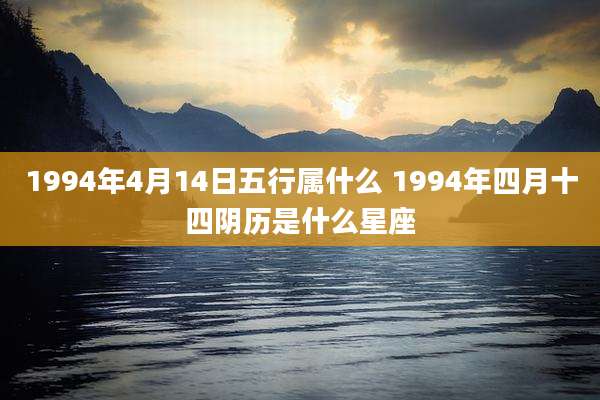 1994年4月14日五行属什么 1994年四月十四阴历是什么星座