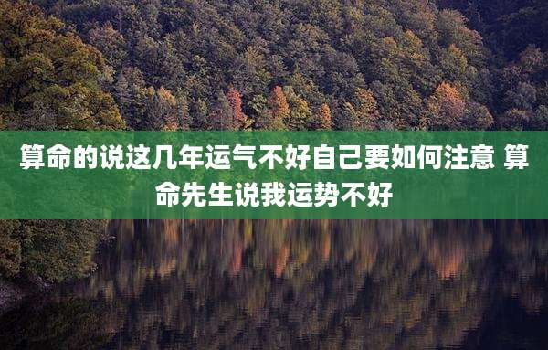 算命的说这几年运气不好自己要如何注意 算命先生说我运势不好