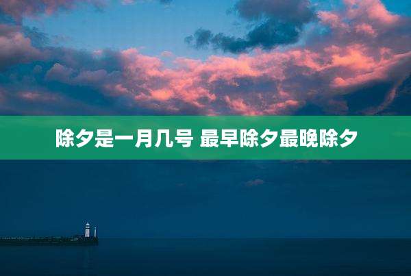 除夕是一月几号 最早除夕最晚除夕