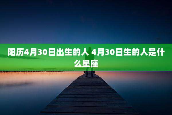 阳历4月30日出生的人 4月30日生的人是什么星座