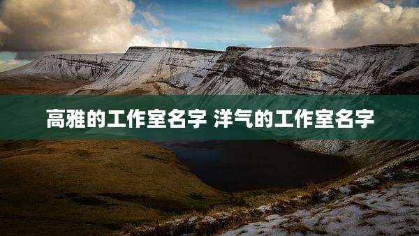 高雅的工作室名字 洋气的工作室名字
