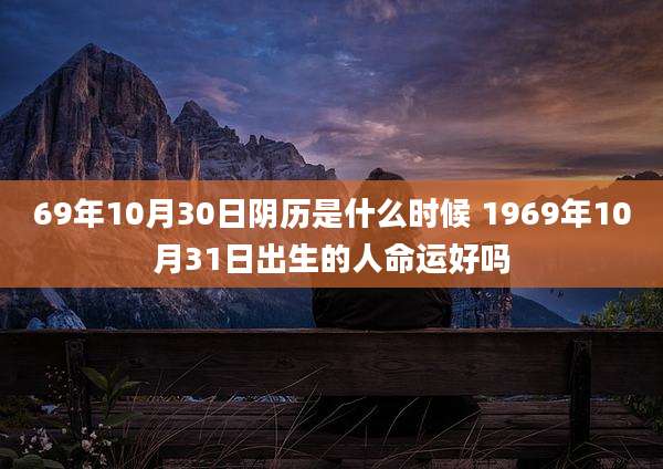 69年10月30日阴历是什么时候 1969年10月31日出生的人命运好吗