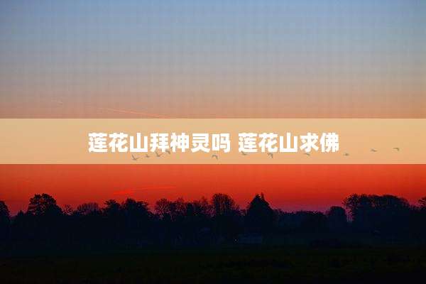 莲花山拜神灵吗 莲花山求佛