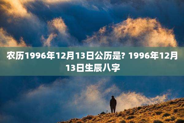 农历1996年12月13日公历是? 1996年12月13日生辰八字