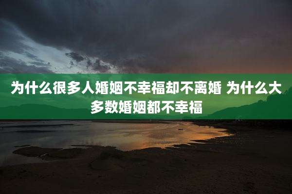 为什么很多人婚姻不幸福却不离婚 为什么大多数婚姻都不幸福