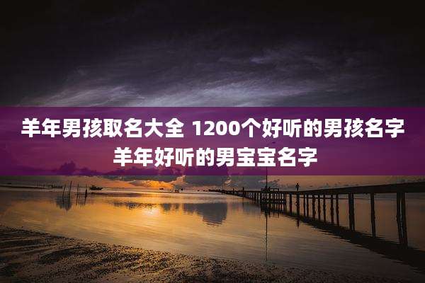 羊年男孩取名大全 1200个好听的男孩名字 羊年好听的男宝宝名字