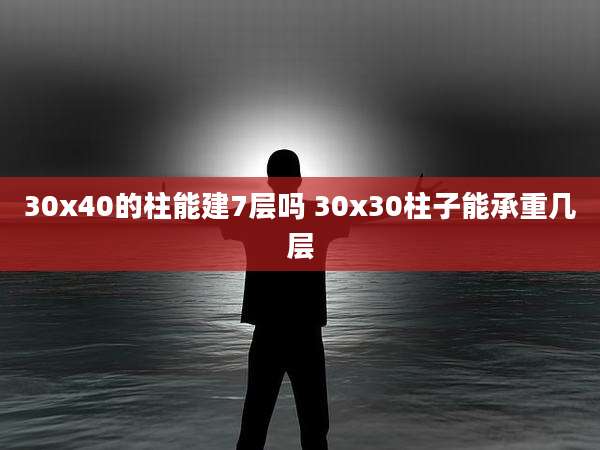 30x40的柱能建7层吗 30x30柱子能承重几层