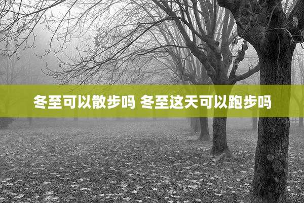 冬至可以散步吗 冬至这天可以跑步吗