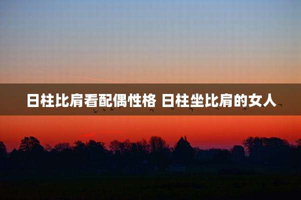 日柱比肩看配偶性格 日柱坐比肩的女人