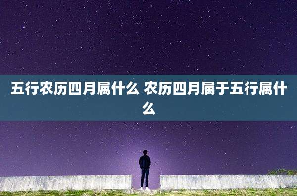 五行农历四月属什么 农历四月属于五行属什么