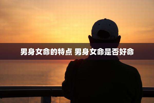 男身女命的特点 男身女命是否好命