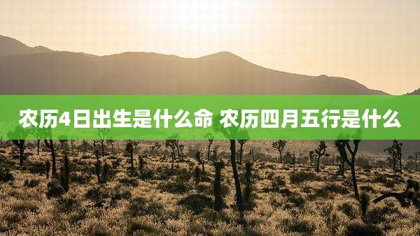 农历4日出生是什么命 农历四月五行是什么