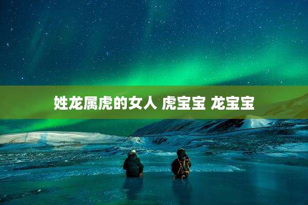 姓龙属虎的女人 虎宝宝 龙宝宝