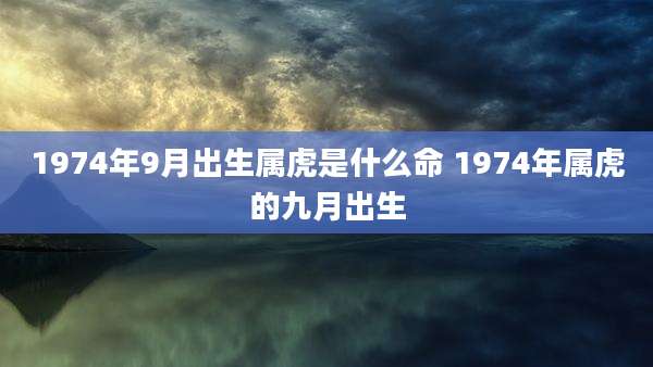 1974年9月出生属虎是什么命 1974年属虎的九月出生
