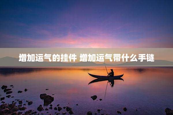 增加运气的挂件 增加运气带什么手链