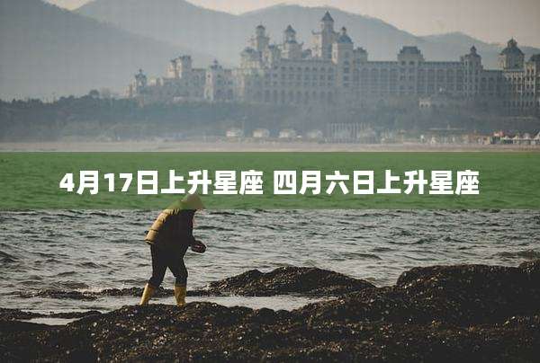 4月17日上升星座 四月六日上升星座