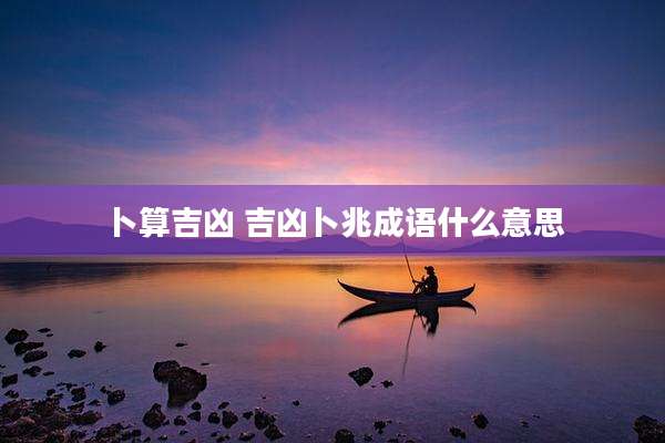 卜算吉凶 吉凶卜兆成语什么意思