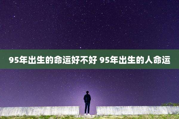 95年出生的命运好不好 95年出生的人命运