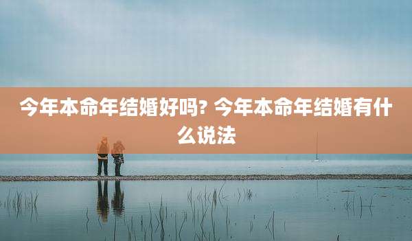 今年本命年结婚好吗? 今年本命年结婚有什么说法