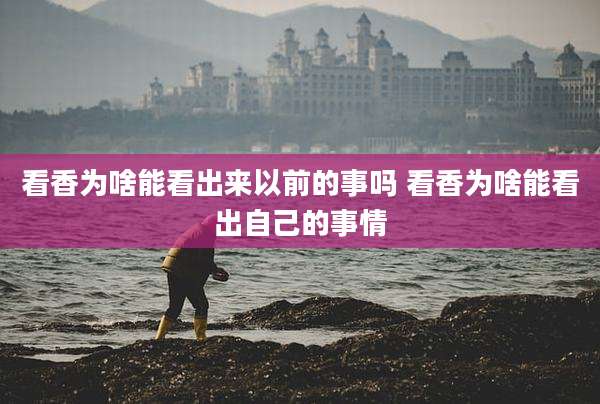 看香为啥能看出来以前的事吗 看香为啥能看出自己的事情