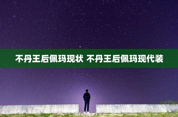 不丹王后佩玛现状 不丹王后佩玛现代装