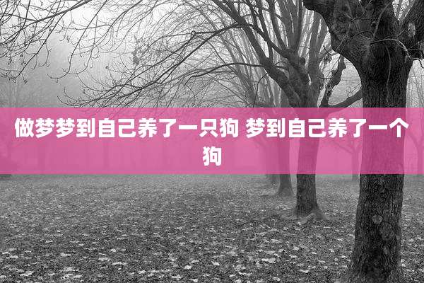 做梦梦到自己养了一只狗 梦到自己养了一个狗