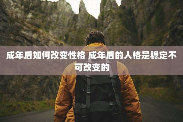 成年后如何改变性格 成年后的人格是稳定不可改变的