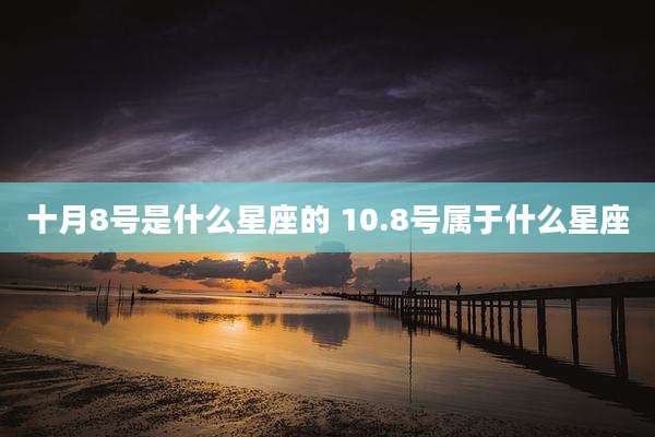 十月8号是什么星座的 10.8号属于什么星座