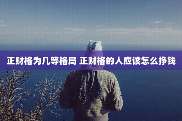 正财格为几等格局 正财格的人应该怎么挣钱