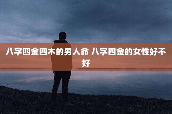 八字四金四木的男人命 八字四金的女性好不好