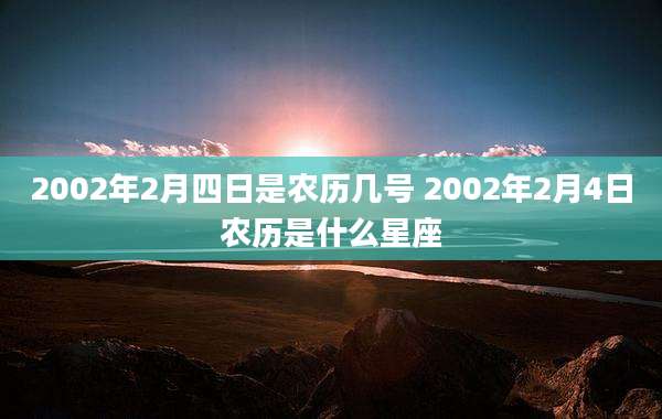 2002年2月四日是农历几号 2002年2月4日农历是什么星座