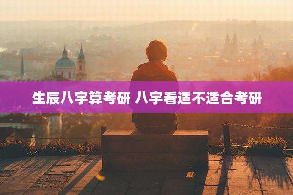 生辰八字算考研 八字看适不适合考研